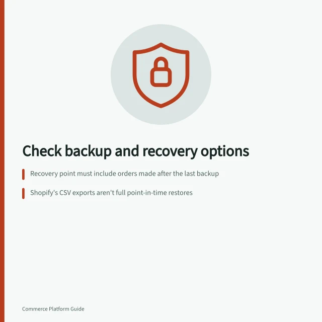 Check backup and recovery options: Recovery point must include orders made after the last backup; Shopify's CSV exports aren't full point-in-time restores; WooCommerce database backups miss wp-content files like themes and uploads. Checking platform backup and recovery options
