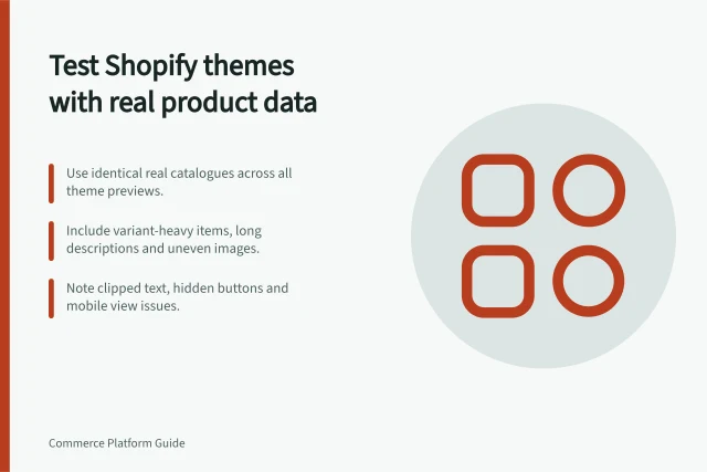 Test Shopify themes with real product data: Use identical real catalogues across all theme previews.; Include variant-heavy items, long descriptions and uneven images.; Note clipped text, hidden buttons and mobile view issues. Comparing themes with realistic product content