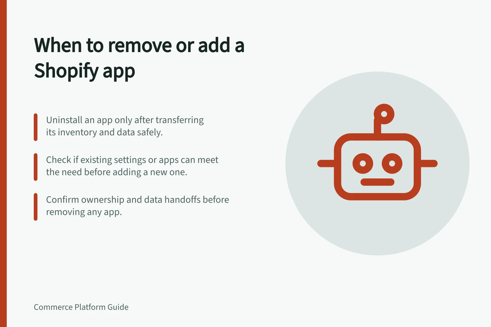When to remove or add a Shopify app: Uninstall an app only after transferring its inventory and data safely.; Check if existing settings or apps can meet the need before adding a new one.; Confirm ownership and data handoffs before removing any app.
