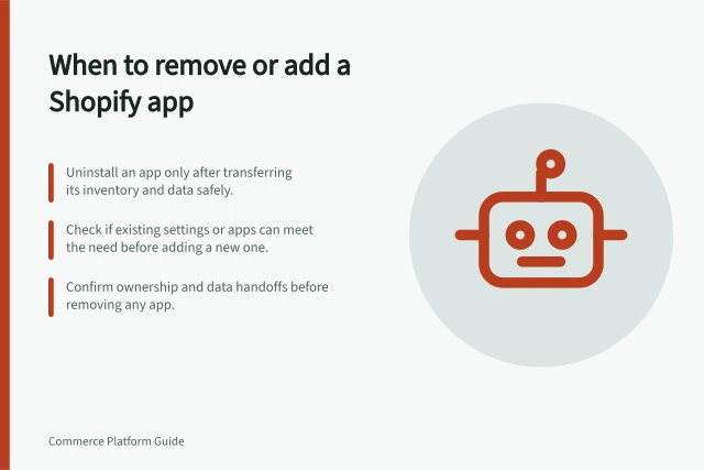 When to remove or add a Shopify app: Uninstall an app only after transferring its inventory and data safely.; Check if existing settings or apps can meet the need before adding a new one.; Confirm ownership and data handoffs before removing any app. Deciding when to remove an app rather than add another one