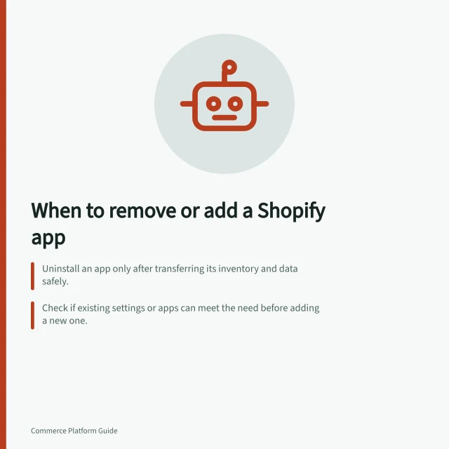 When to remove or add a Shopify app: Uninstall an app only after transferring its inventory and data safely.; Check if existing settings or apps can meet the need before adding a new one.; Confirm ownership and data handoffs before removing any app. Deciding when to remove an app rather than add another one
