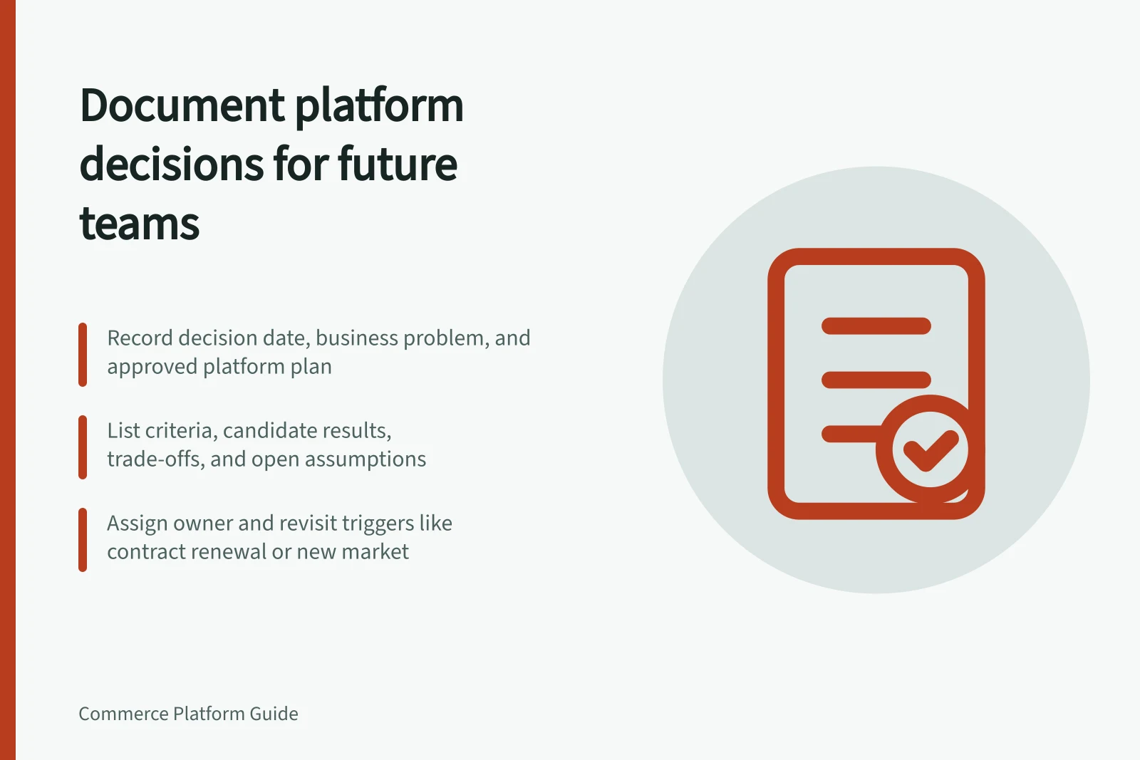 Document platform decisions for future teams: Record decision date, business problem, and approved platform plan; List criteria, candidate results, trade-offs, and open assumptions; Assign owner and revisit triggers like contract renewal or new market