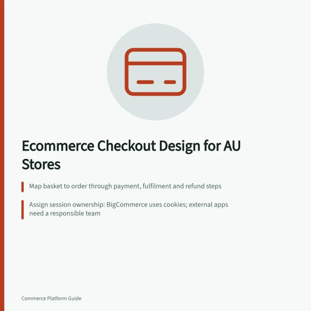 Ecommerce Checkout Design for AU Stores: Map basket to order through payment, fulfilment and refund steps; Assign session ownership: BigCommerce uses cookies; external apps need a responsible team; Use channel ID in API to link storefronts to commerce records. Ecommerce checkout architecture