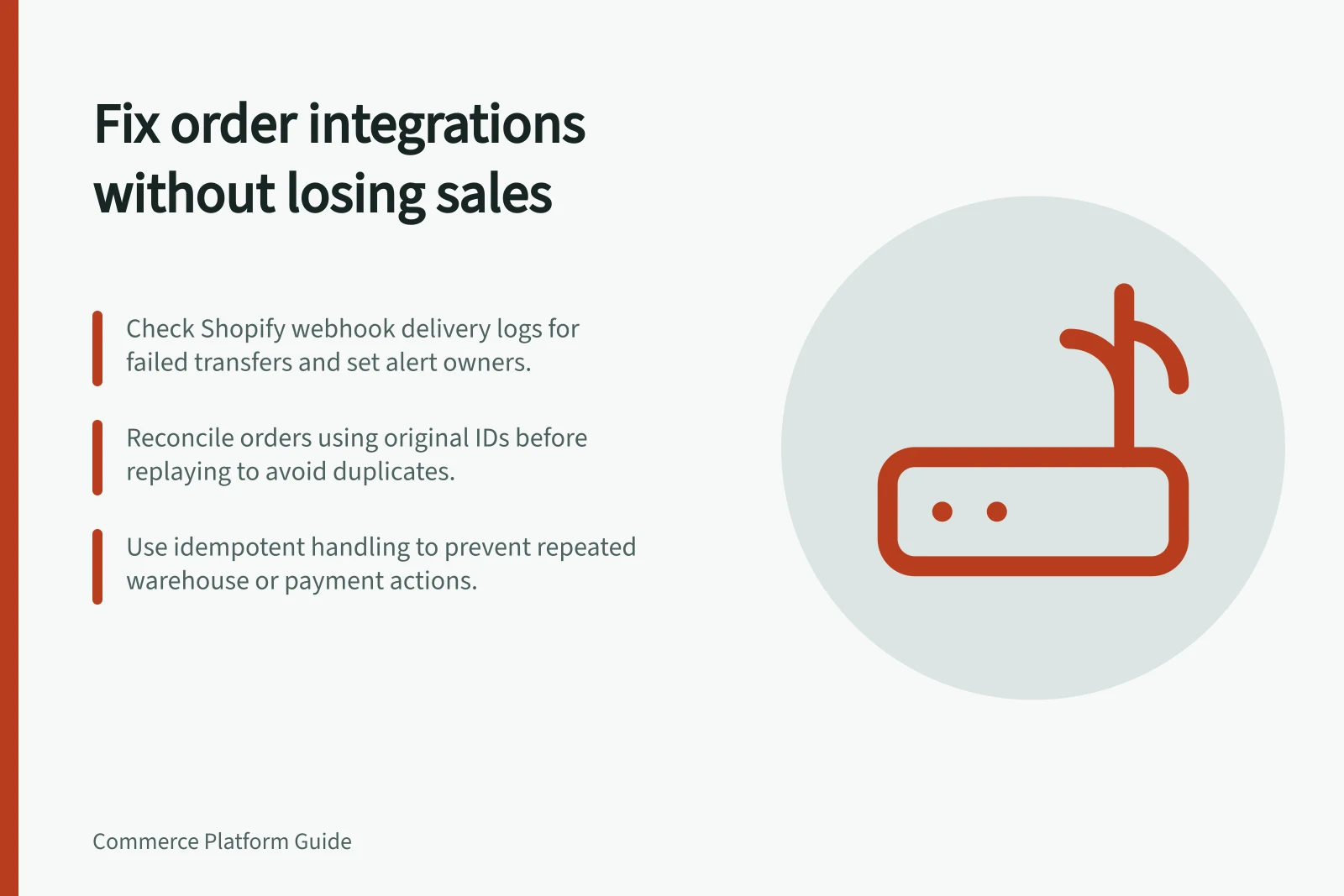 Fix order integrations without losing sales: Check Shopify webhook delivery logs for failed transfers and set alert owners.; Reconcile orders using original IDs before replaying to avoid duplicates.; Use idempotent handling to prevent repeated warehouse or payment actions.