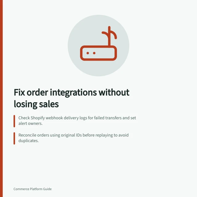 Fix order integrations without losing sales: Check Shopify webhook delivery logs for failed transfers and set alert owners.; Reconcile orders using original IDs before replaying to avoid duplicates.; Use idempotent handling to prevent repeated warehouse or payment actions. Handling integration failures without losing orders