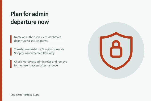Plan for admin departure now: Name an authorised successor before departure to secure access; Transfer ownership of Shopify stores via Shopify's documented flow only; Check WordPress admin roles and remove former user's access after handover. Planning emergency access after an administrator leaves