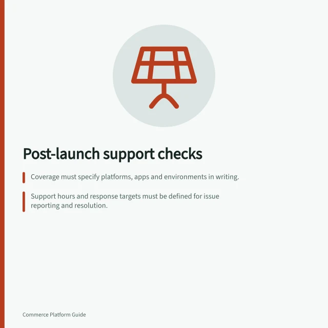 Post-launch support checks: Coverage must specify platforms, apps and environments in writing.; Support hours and response targets must be defined for issue reporting and resolution.; Handoffs between suppliers need clear ownership and follow-up steps. Reviewing post-launch support arrangements