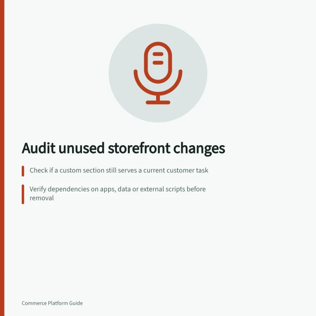 Audit unused storefront changes: Check if a custom section still serves a current customer task; Verify dependencies on apps, data or external scripts before removal; Test mobile views and checkout paths after removing code. Reviewing unnecessary storefront customisations