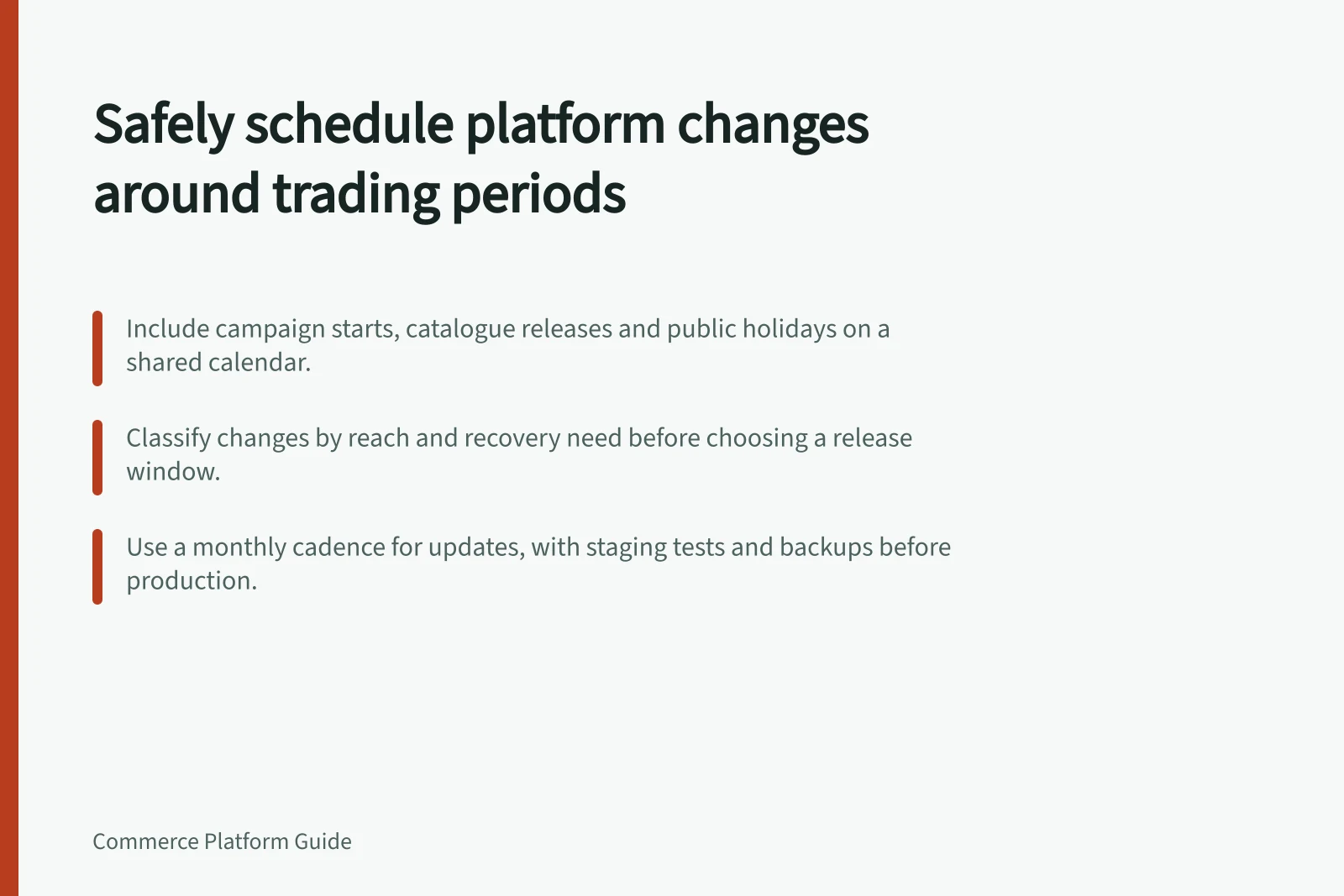 Safely schedule platform changes around trading periods: Include campaign starts, catalogue releases and public holidays on a shared calendar.; Classify changes by reach and recovery need before choosing a release window.; Use a monthly cadence for updates, with staging tests and backups before production.