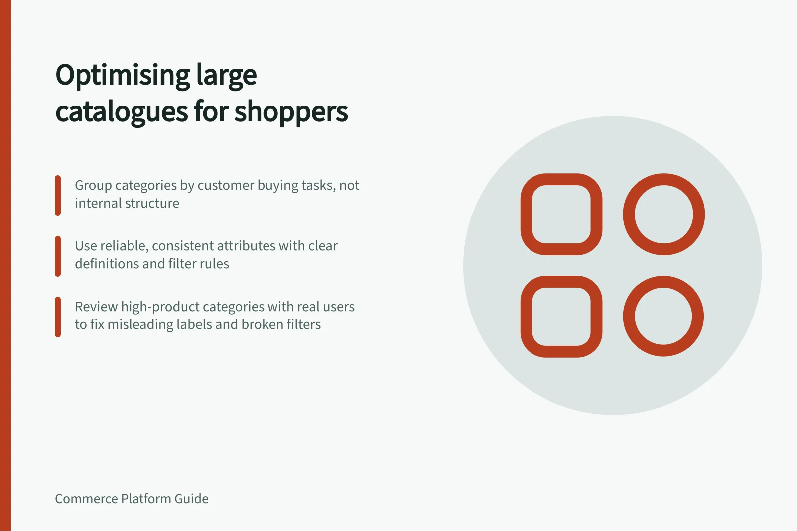 Optimising large catalogues for shoppers: Group categories by customer buying tasks, not internal structure; Use reliable, consistent attributes with clear definitions and filter rules; Review high-product categories with real users to fix misleading labels and broken filters