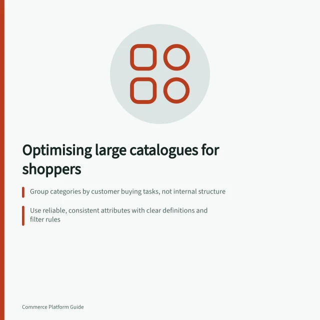 Optimising large catalogues for shoppers: Group categories by customer buying tasks, not internal structure; Use reliable, consistent attributes with clear definitions and filter rules; Review high-product categories with real users to fix misleading labels and broken filters. Structuring a large catalogue for usable navigation