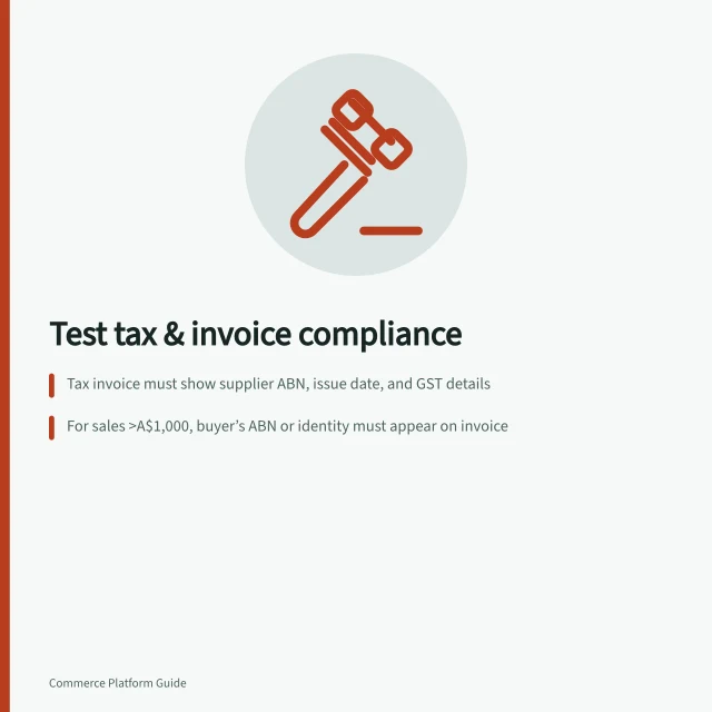 Test tax & invoice compliance: Tax invoice must show supplier ABN, issue date, and GST details; For sales >A$1,000, buyer’s ABN or identity must appear on invoice; Must issue tax invoice within 28 days of customer request. Testing tax and invoicing fields for business customers