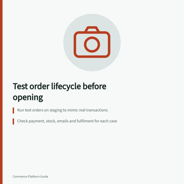 Test order lifecycle before opening: Run test orders on staging to mimic real transactions; Check payment, stock, emails and fulfilment for each case; Verify order status, customer messages and staff tasks after checkout. Testing the order lifecycle before opening a store